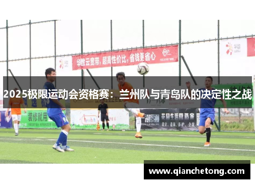 2025极限运动会资格赛：兰州队与青岛队的决定性之战