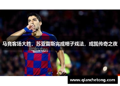 马竞客场大胜，苏亚雷斯完成帽子戏法，成就传奇之夜