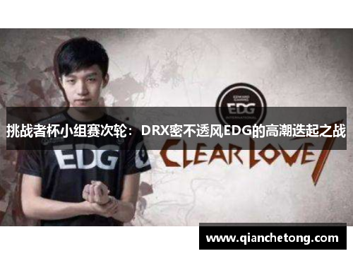 挑战者杯小组赛次轮：DRX密不透风EDG的高潮迭起之战