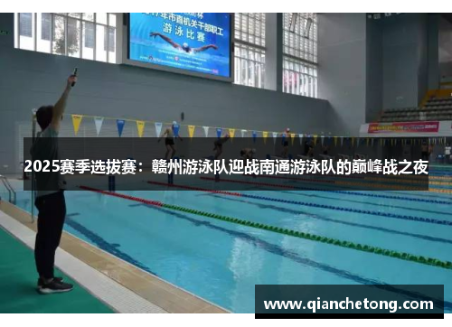 2025赛季选拔赛：赣州游泳队迎战南通游泳队的巅峰战之夜